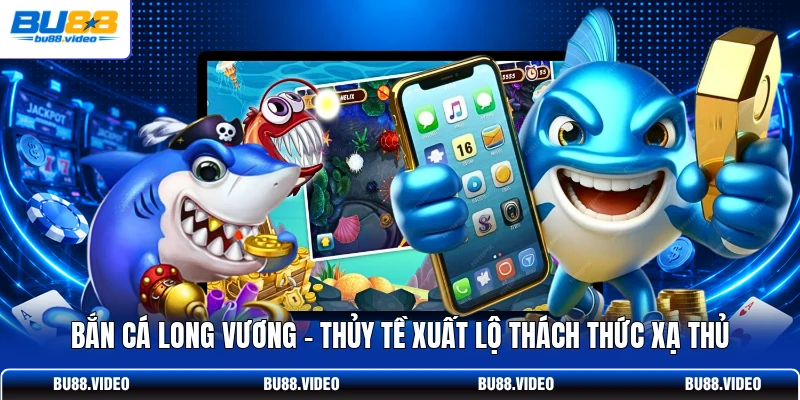Bắn Cá Long Vương | Thủy Tề Xuất Lộ Thách Thức Xạ Thủ