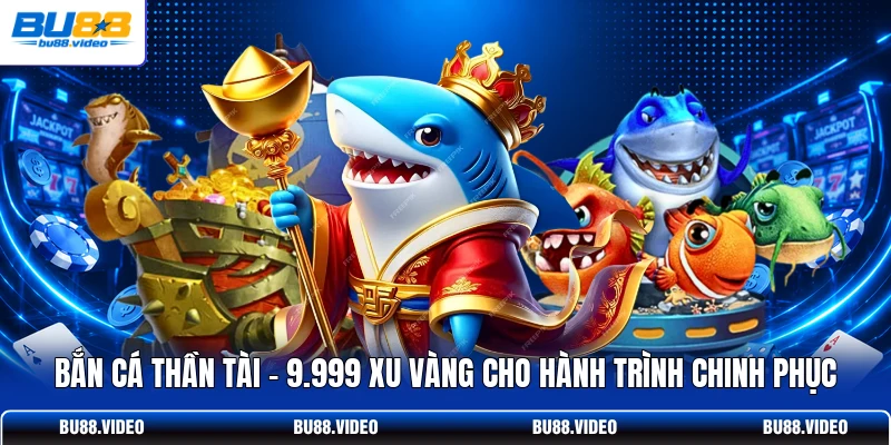 Bắn Cá Thần Tài - 9.999 Xu Vàng Cho Hành Trình Chinh Phục
