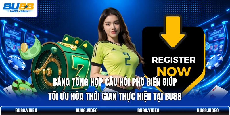 Bảng tổng hợp câu hỏi phổ biến giúp tối ưu hóa thời gian thực hiện tại Bu88