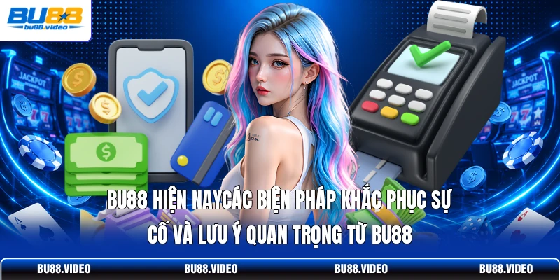 Các biện pháp khắc phục sự cố và lưu ý quan trọng từ Bu88