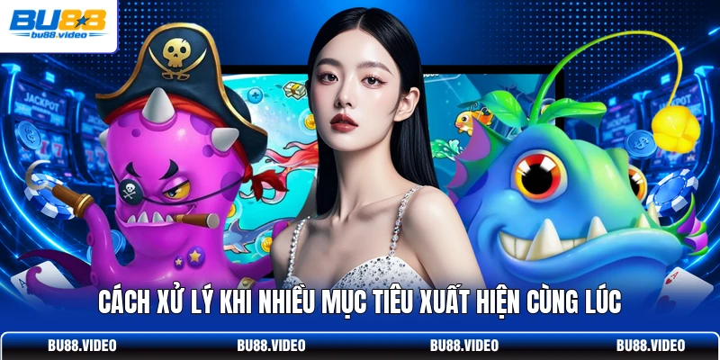 Cách xử lý khi nhiều mục tiêu xuất hiện cùng lúc