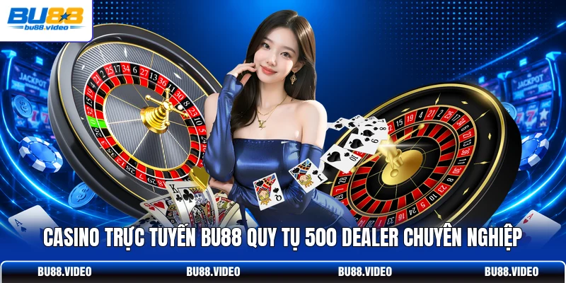 Casino trực tuyến Bu88 quy tụ 500 Dealer chuyên nghiệp