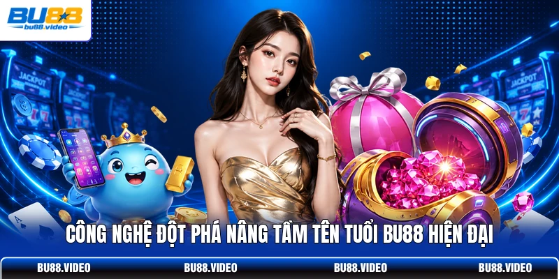 Công nghệ đột phá nâng tầm tên tuổi Bu88 hiện đại