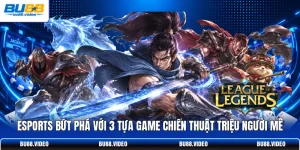 Esports Bứt Phá Với 3 Tựa Game Chiến Thuật Triệu Người Mê
