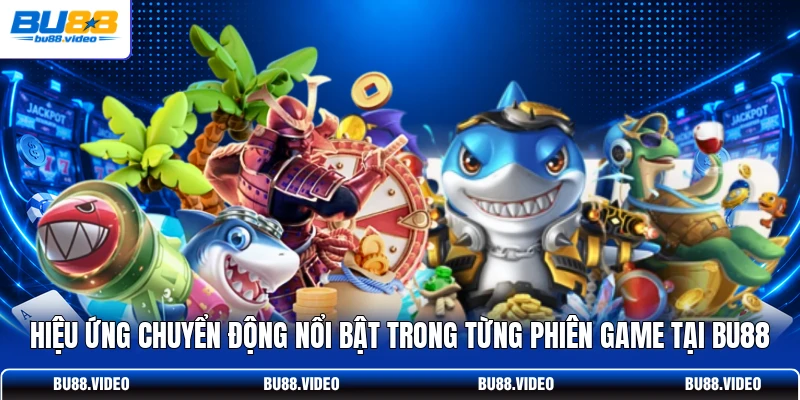 Hiệu ứng chuyển động nổi bật trong từng phiên game tại Bu88