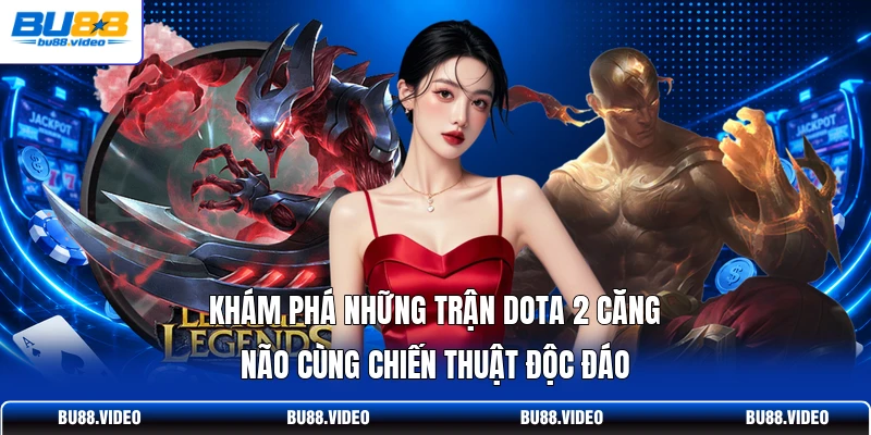 Khám phá những trận Dota 2 căng não cùng chiến thuật độc đáo