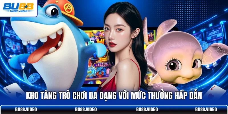 Kho tàng trò chơi đa dạng với mức thưởng hấp dẫn