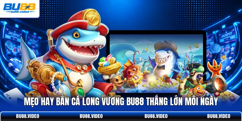 Mẹo hay bắn cá Long Vương Bu88 thắng lớn mỗi ngày