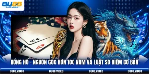 Rồng Hổ - Nguồn Gốc Hơn 100 Năm Và Luật So Điểm Cơ Bản