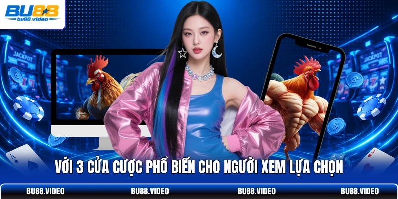 Với 3 cửa cược phổ biến cho người xem lựa chọn